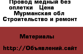 Провод медный без оплетки › Цена ­ 300 - Мурманская обл. Строительство и ремонт » Материалы   